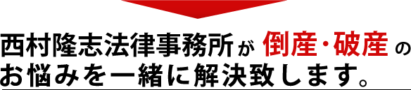 西村隆志法律事務所が倒産・破産のお悩みを一緒に解決致します。